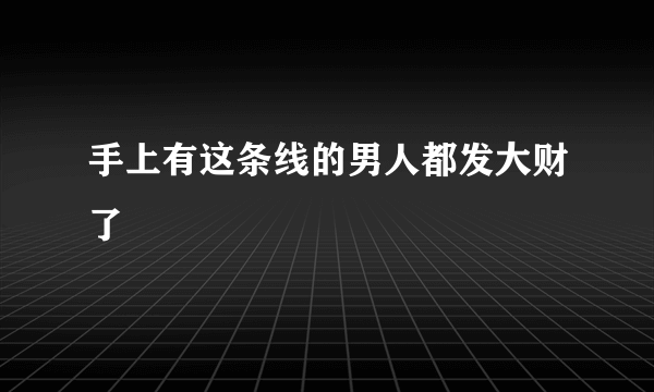 手上有这条线的男人都发大财了