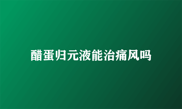 醋蛋归元液能治痛风吗
