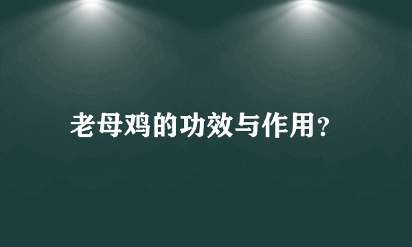 老母鸡的功效与作用？