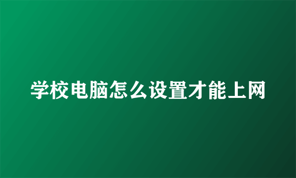 学校电脑怎么设置才能上网