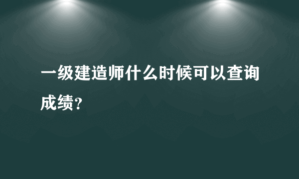 一级建造师什么时候可以查询成绩？