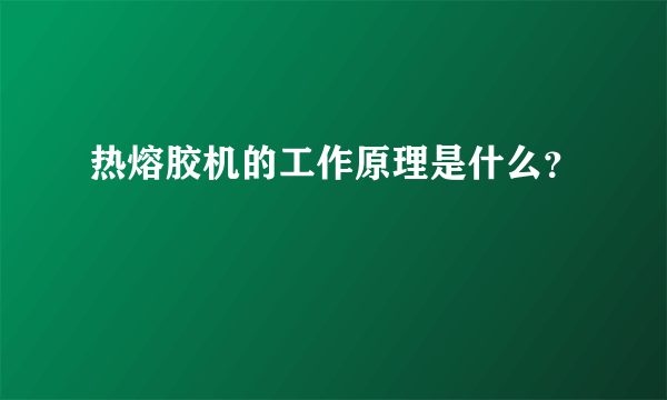 热熔胶机的工作原理是什么？