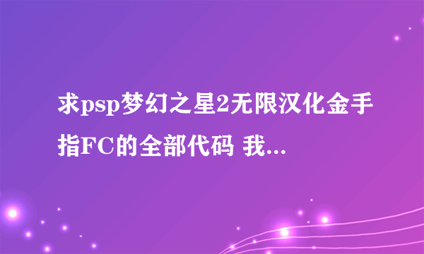 求psp梦幻之星2无限汉化金手指FC的全部代码 我的是psp3000 6.60系统