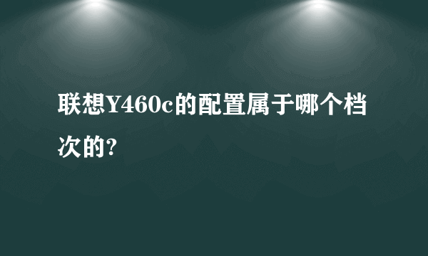 联想Y460c的配置属于哪个档次的?