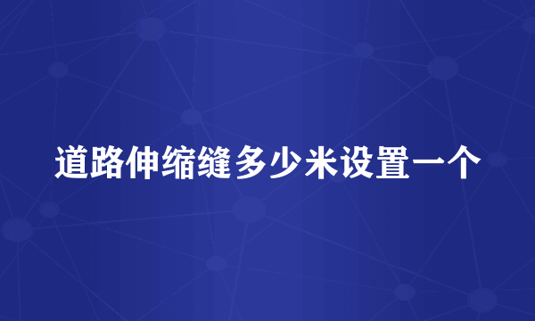道路伸缩缝多少米设置一个