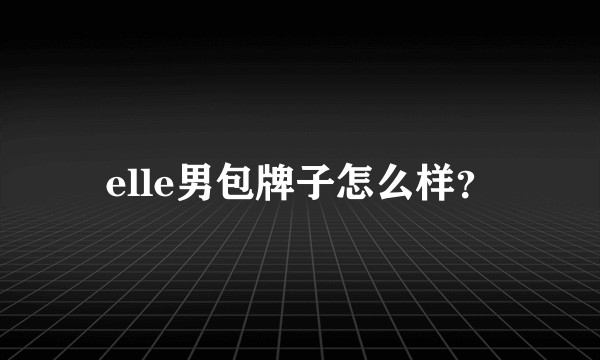 elle男包牌子怎么样？