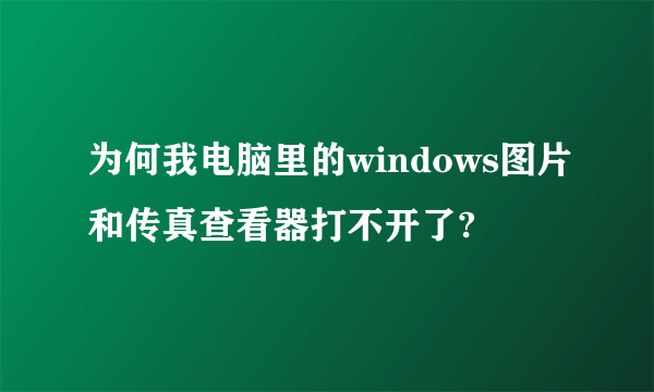 为何我电脑里的windows图片和传真查看器打不开了?