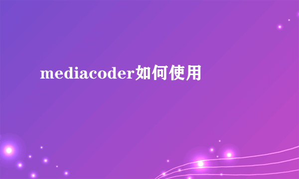 mediacoder如何使用