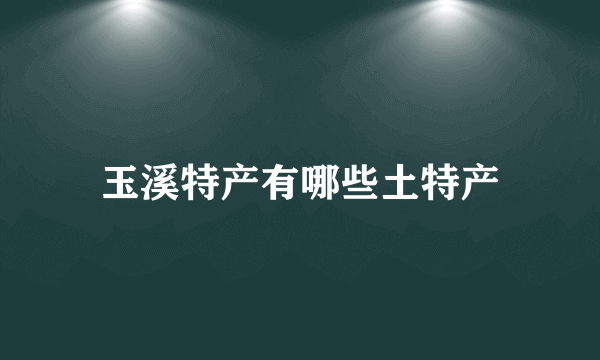 玉溪特产有哪些土特产