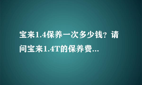 宝来1.4保养一次多少钱？请问宝来1.4T的保养费用大概是多少