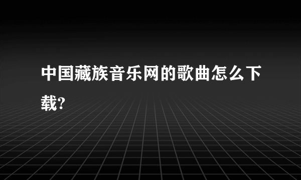 中国藏族音乐网的歌曲怎么下载?