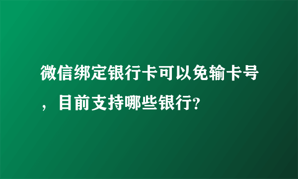 微信绑定银行卡可以免输卡号，目前支持哪些银行？