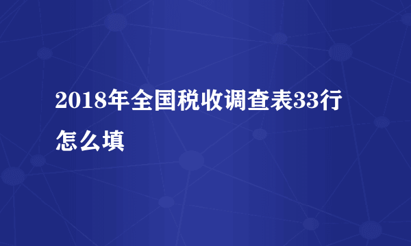 2018年全国税收调查表33行怎么填