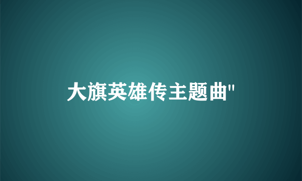 大旗英雄传主题曲
