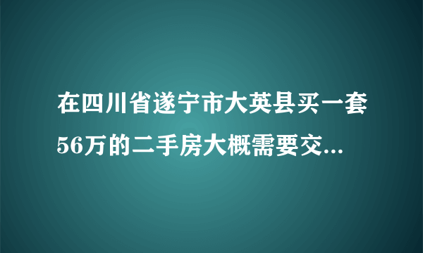 在四川省遂宁市大英县买一套56万的二手房大概需要交多少税费?