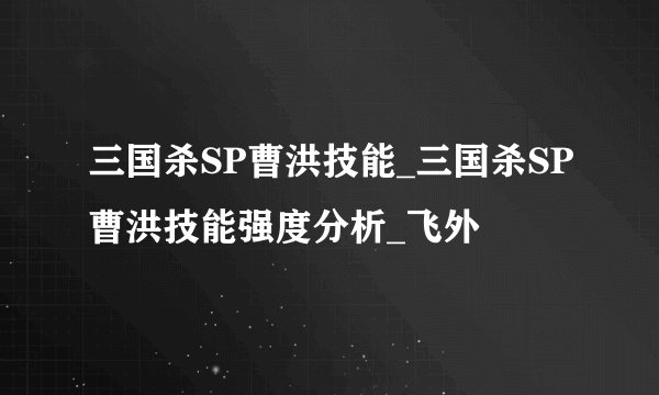 三国杀SP曹洪技能_三国杀SP曹洪技能强度分析_飞外