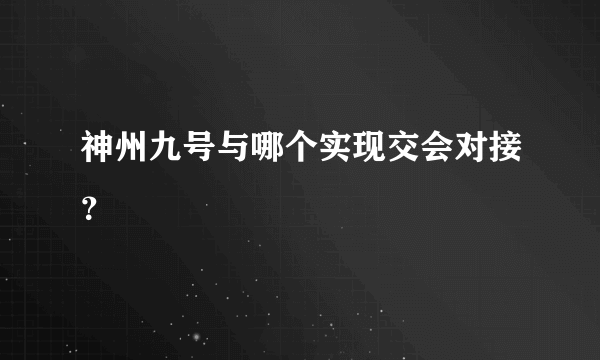 神州九号与哪个实现交会对接？