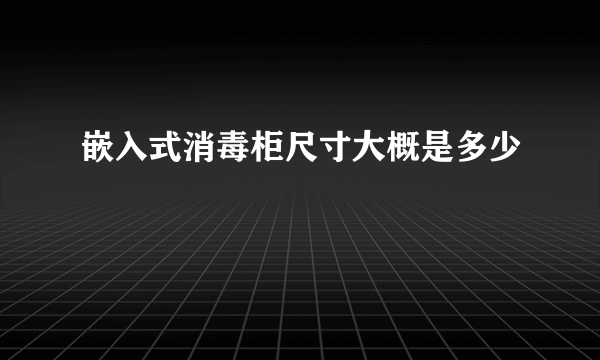 嵌入式消毒柜尺寸大概是多少