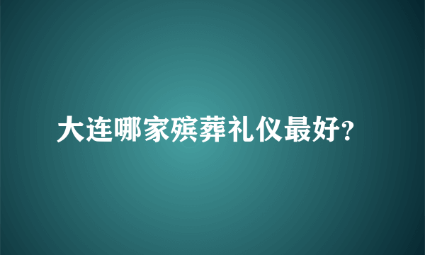 大连哪家殡葬礼仪最好？
