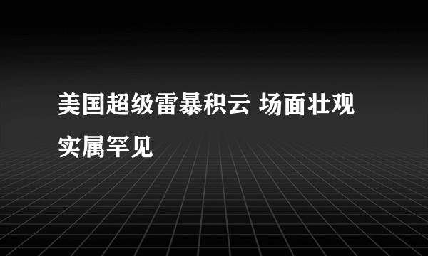 美国超级雷暴积云 场面壮观实属罕见