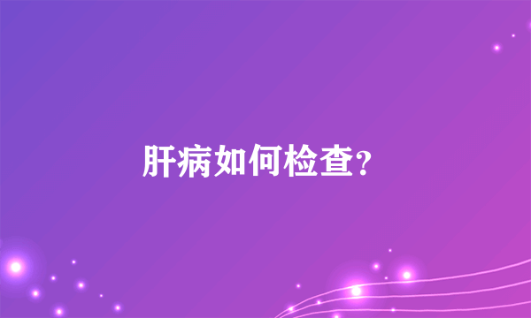 肝病如何检查？
