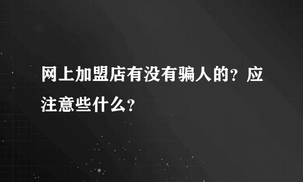 网上加盟店有没有骗人的？应注意些什么？