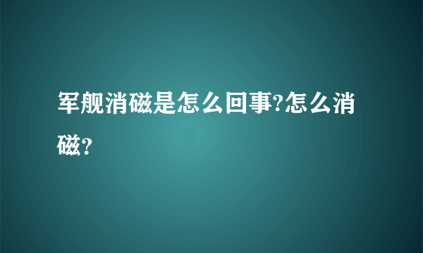 军舰消磁是怎么回事?怎么消磁？