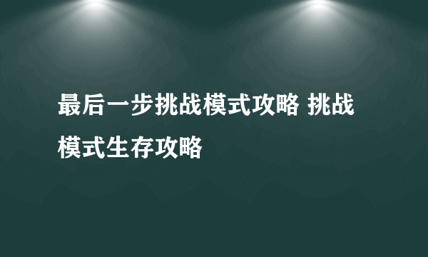 最后一步挑战模式攻略 挑战模式生存攻略