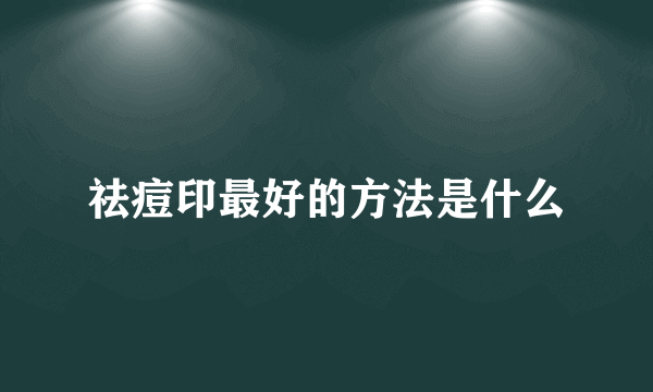 祛痘印最好的方法是什么