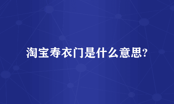 淘宝寿衣门是什么意思?