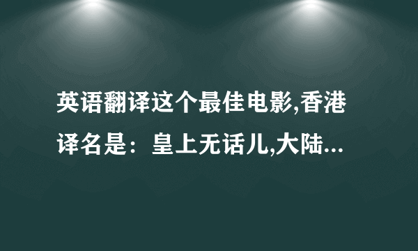 英语翻译这个最佳电影,香港译名是：皇上无话儿,大陆译名是：国王的演讲两个翻译相互矛盾对立,到底哪个才更好?更贴切?更切合