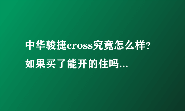 中华骏捷cross究竟怎么样？ 如果买了能开的住吗？请各位指点多谢多谢。