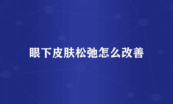 眼下皮肤松弛怎么改善