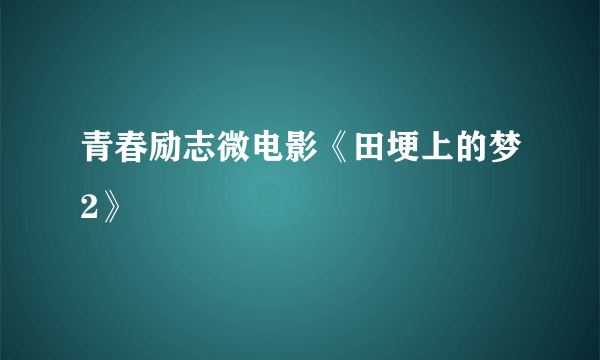 青春励志微电影《田埂上的梦2》