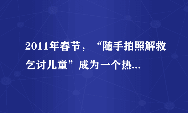 2011年春节，“随手拍照解救乞讨儿童”成为一个热得发烫的微博。微博掀起的这场寻子热潮同时也引发了一场辩论。有人认为，将孩子的照片随便上传网络有可能侵犯孩子隐私权；也有人认为，救助乞讨儿童是公安机关的亊，公民过于介入此事有越权之嫌。这表明（　　）A.人的主观意识不会对“随手拍”产生任何影响B. 人们对同一事物的真理性认识不能只有一个C. 认识角度不同对确定对象会有不同的认识D. 一个人帮助他人不得损害集体的整体利益