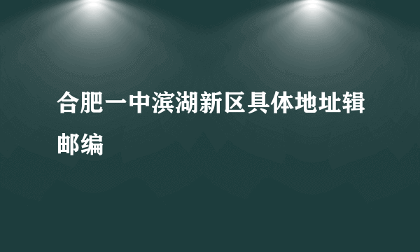 合肥一中滨湖新区具体地址辑邮编