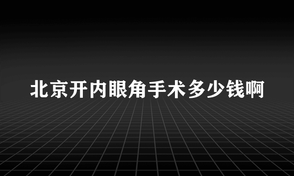 北京开内眼角手术多少钱啊