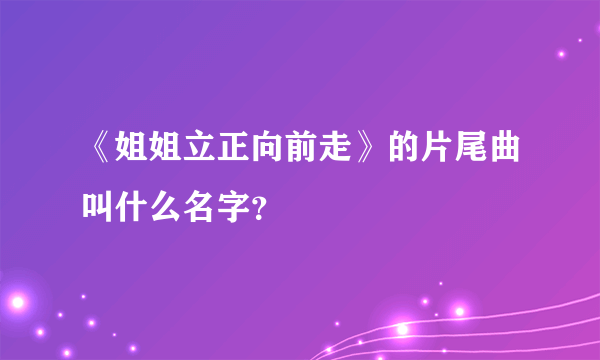 《姐姐立正向前走》的片尾曲叫什么名字？