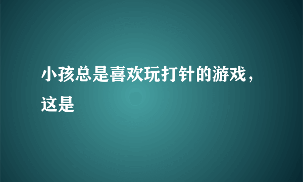 小孩总是喜欢玩打针的游戏，这是