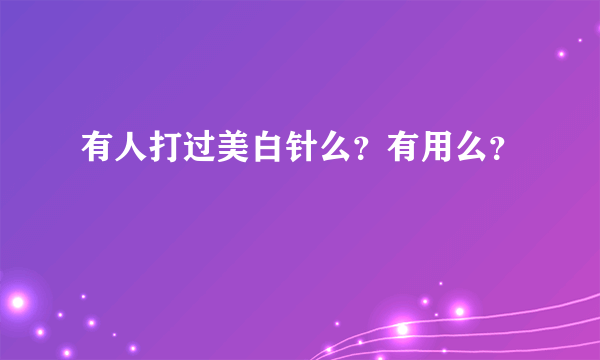 有人打过美白针么？有用么？