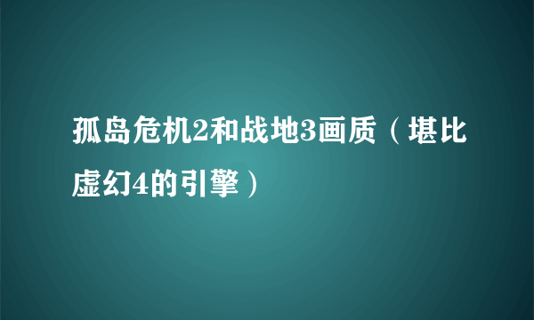 孤岛危机2和战地3画质（堪比虚幻4的引擎）