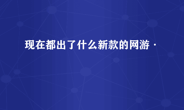 现在都出了什么新款的网游·