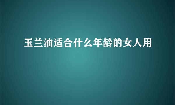 玉兰油适合什么年龄的女人用