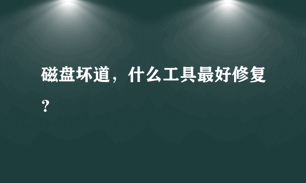 磁盘坏道，什么工具最好修复？
