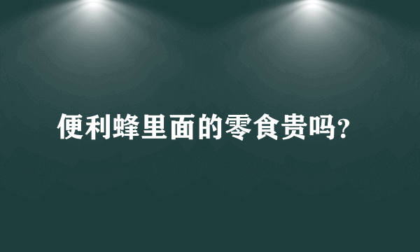 便利蜂里面的零食贵吗？
