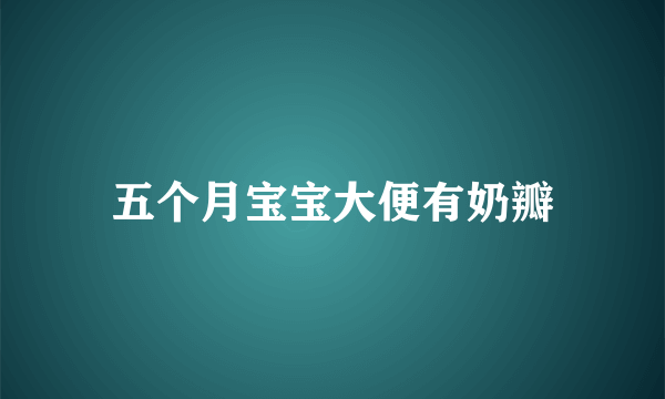 五个月宝宝大便有奶瓣