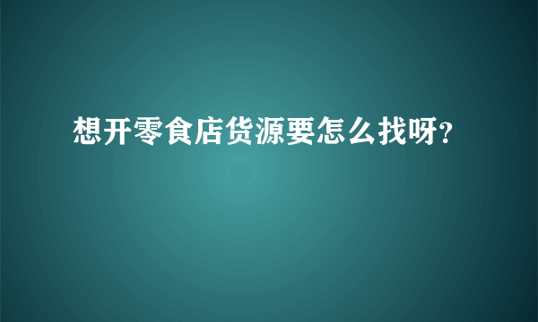 想开零食店货源要怎么找呀？