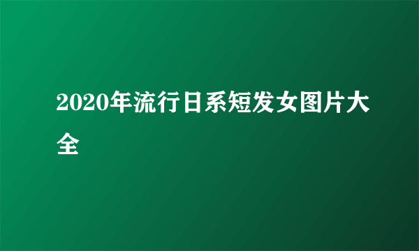 2020年流行日系短发女图片大全