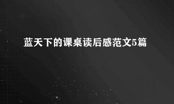 蓝天下的课桌读后感范文5篇