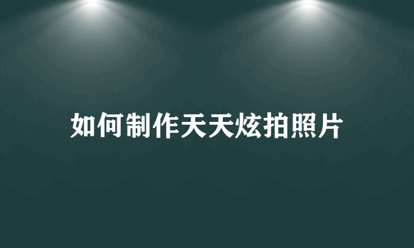 如何制作天天炫拍照片